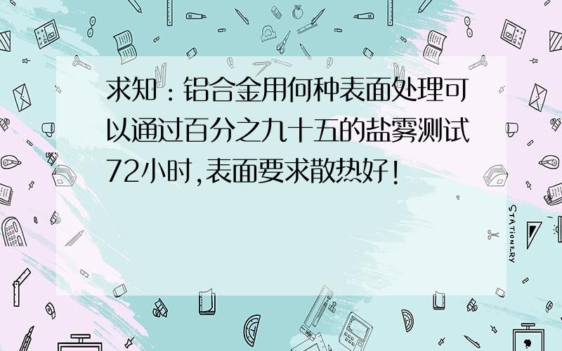 求知：铝合金用何种表面处理可以通过百分之九十五的盐雾测试72小时,表面要求散热好!