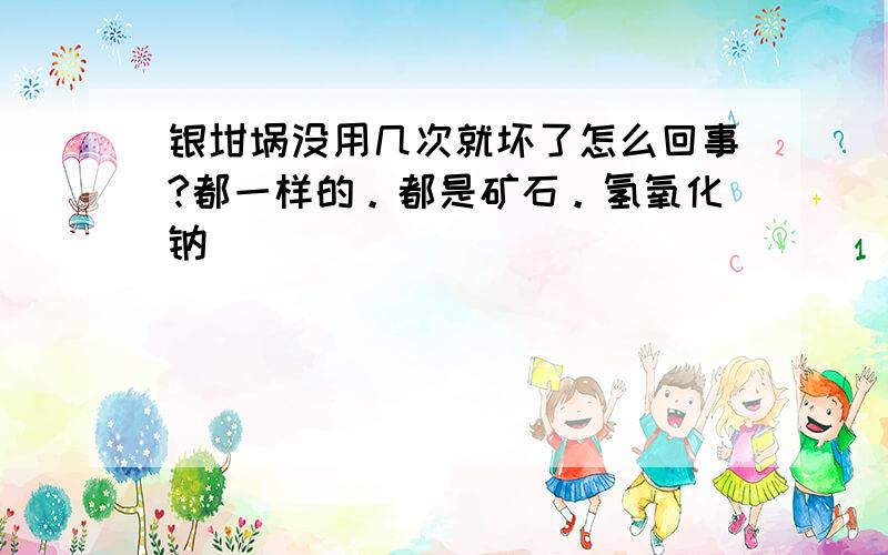 银坩埚没用几次就坏了怎么回事?都一样的。都是矿石。氢氧化钠