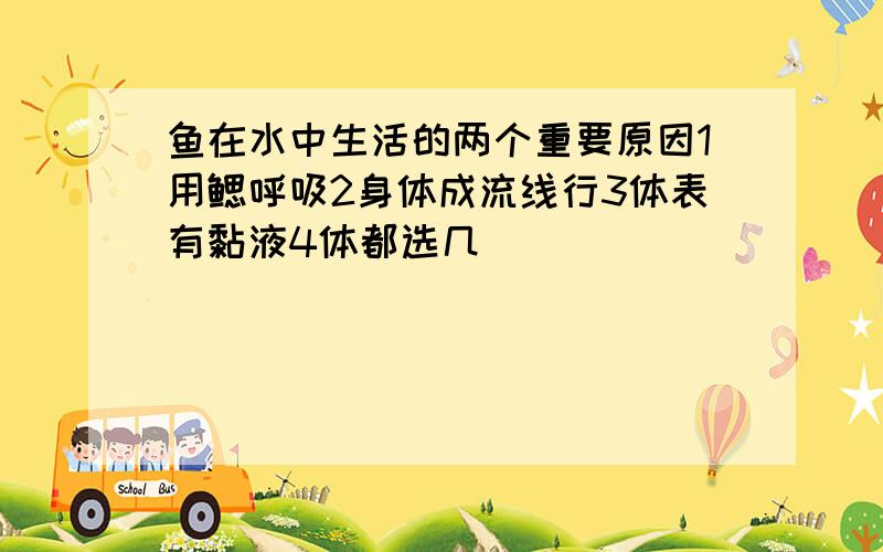 鱼在水中生活的两个重要原因1用鳃呼吸2身体成流线行3体表有黏液4体都选几