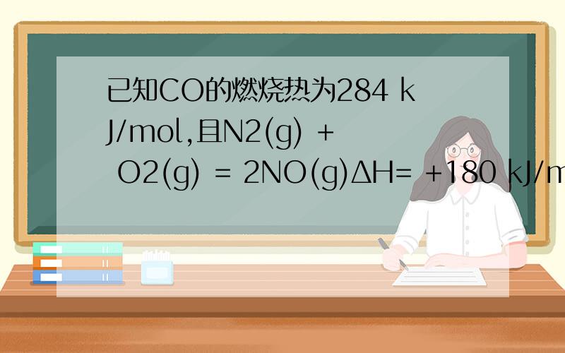 已知CO的燃烧热为284 kJ/mol,且N2(g) + O2(g) = 2NO(g)ΔH= +180 kJ/mol； 则反应已知CO的燃烧热为284 kJ/mol,且N2(g) + O2(g) =2NO(g)ΔH= +180 kJ/mol；则反应2NO(g)+ 2CO(g) ==2CO2(g)+ N2(g) ΔH=?