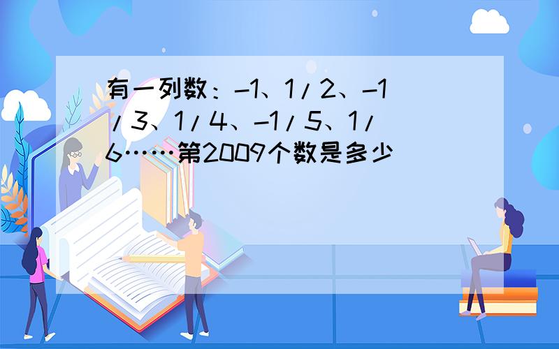 有一列数：-1、1/2、-1/3、1/4、-1/5、1/6……第2009个数是多少