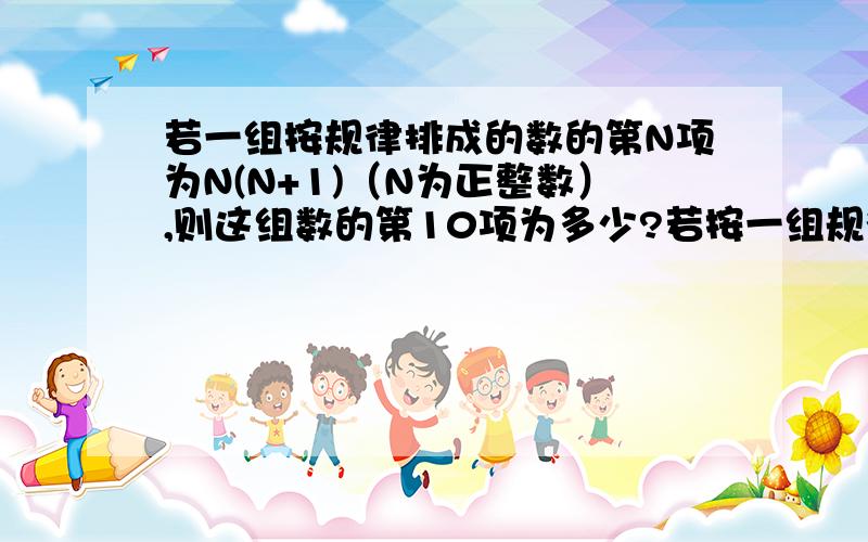 若一组按规律排成的数的第N项为N(N+1)（N为正整数）,则这组数的第10项为多少?若按一组规律排成的数为2,6,—12,20,—42,56,72,—90,.,则这组数的第3N(N为正整数）项是多少?