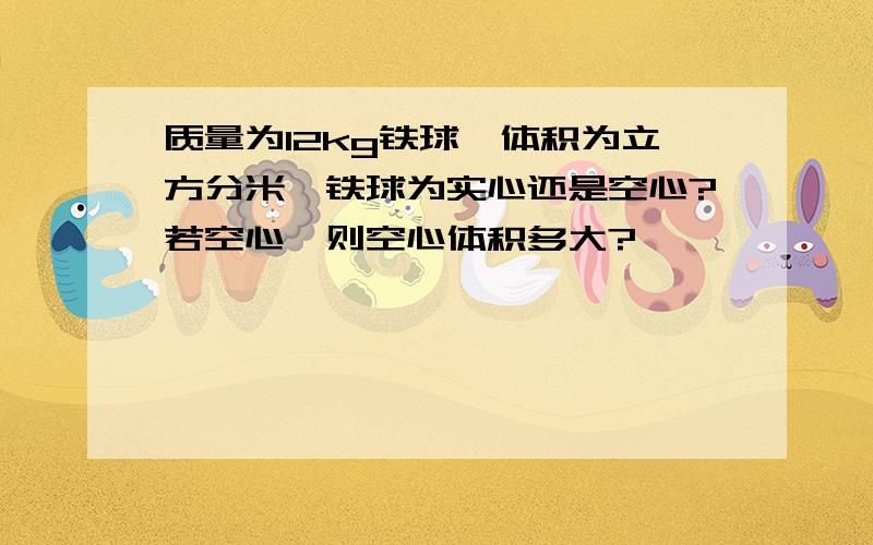 质量为12kg铁球,体积为立方分米,铁球为实心还是空心?若空心,则空心体积多大?