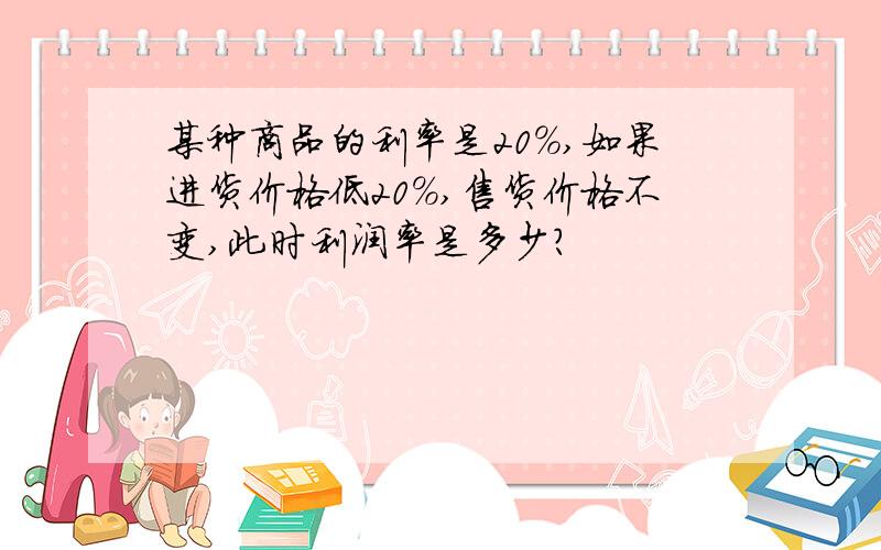 某种商品的利率是20%,如果进货价格低20%,售货价格不变,此时利润率是多少?