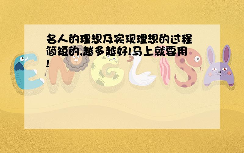 名人的理想及实现理想的过程 简短的,越多越好!马上就要用!