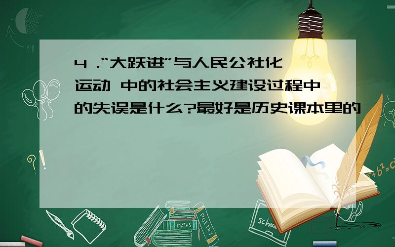 4 .“大跃进”与人民公社化运动 中的社会主义建设过程中的失误是什么?最好是历史课本里的