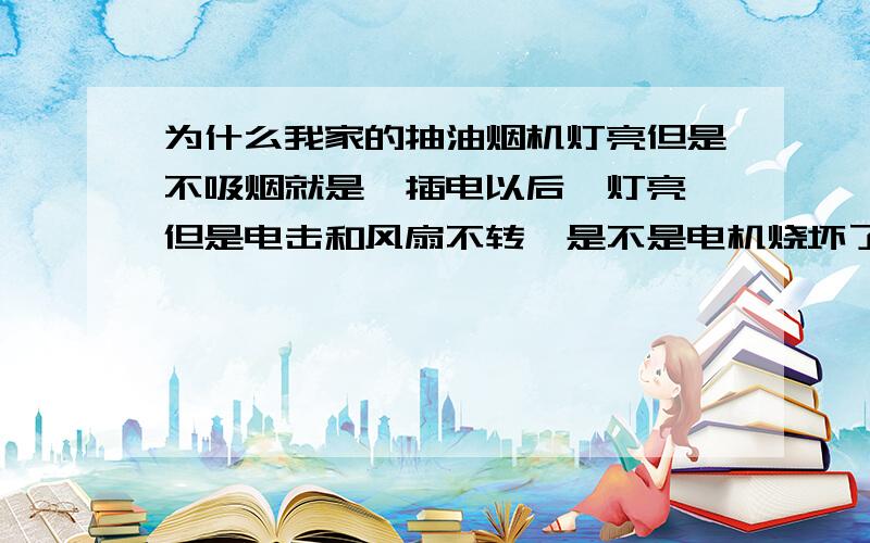 为什么我家的抽油烟机灯亮但是不吸烟就是一插电以后,灯亮,但是电击和风扇不转,是不是电机烧坏了?