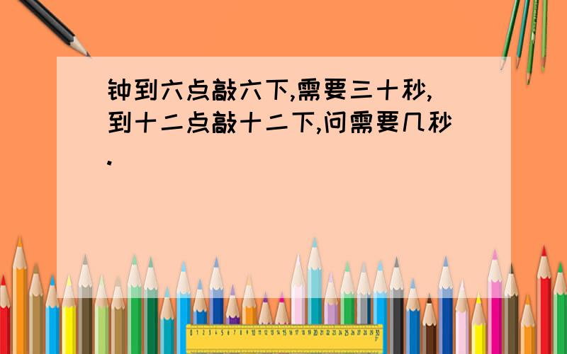 钟到六点敲六下,需要三十秒,到十二点敲十二下,问需要几秒.