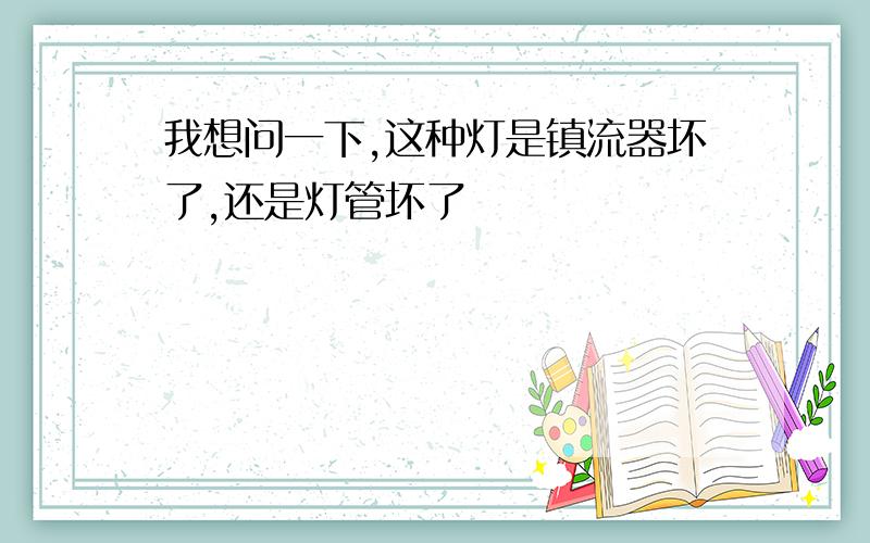 我想问一下,这种灯是镇流器坏了,还是灯管坏了