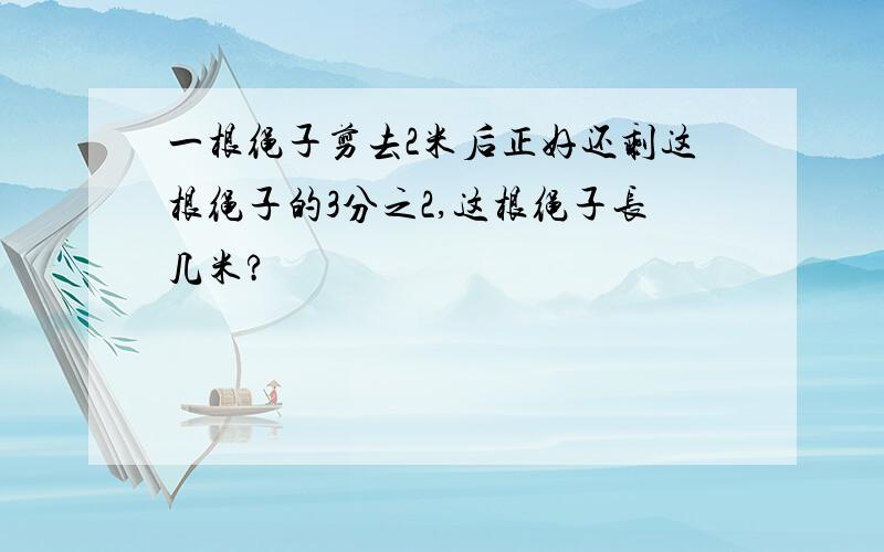 一根绳子剪去2米后正好还剩这根绳子的3分之2,这根绳子长几米?