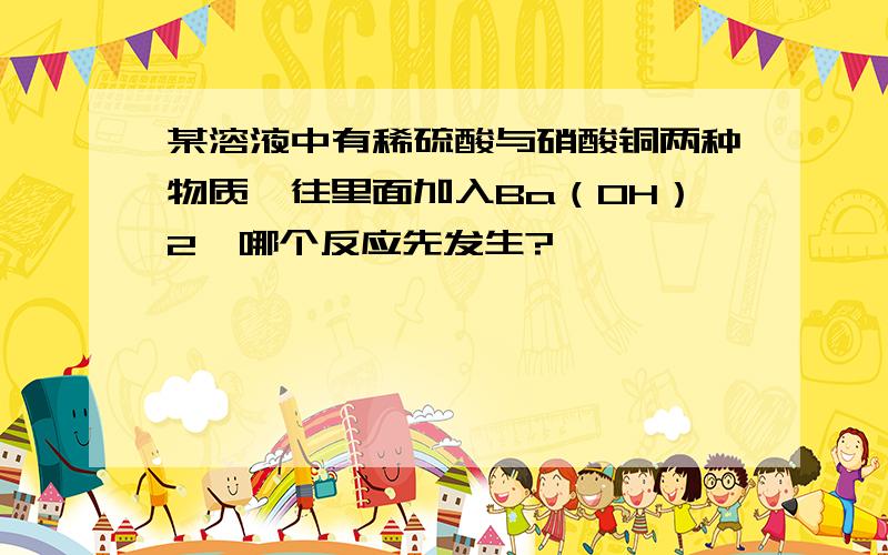 某溶液中有稀硫酸与硝酸铜两种物质,往里面加入Ba（OH）2,哪个反应先发生?