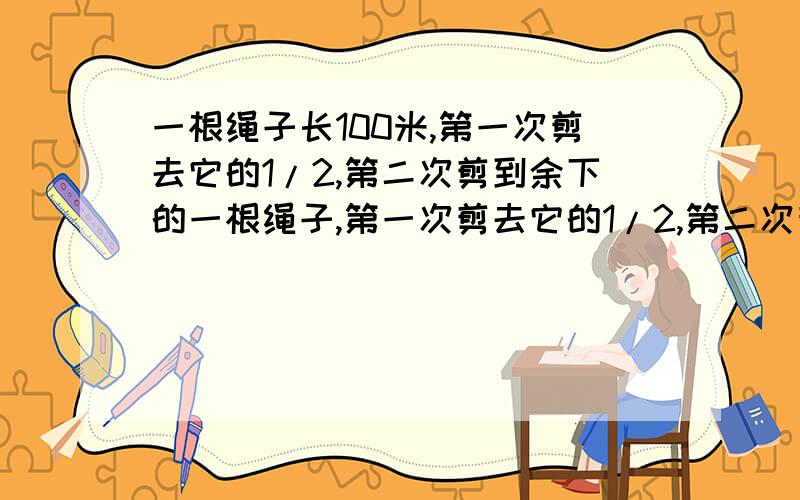 一根绳子长100米,第一次剪去它的1/2,第二次剪到余下的一根绳子,第一次剪去它的1/2,第二次剪到余下的1/3,1/4,1/5.,问剪了49次后,还剩下的铁丝是原来的几分之几