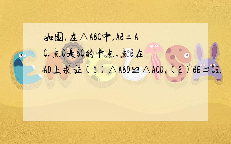 如图,在△ABC中,AB=AC,点D是BC的中点,点E在AD上求证(1)△ABD≌△ACD,(2)BE=CE.