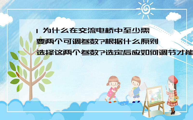 1 为什么在交流电桥中至少需要两个可调参数?根据什么原则选择这两个参数?选定后应如何调节才能使电桥趋于平衡?2 麦克思伟-维恩电桥中,R2和C2组成的臂为什么采取并联形式?若改为串联形