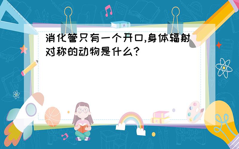 消化管只有一个开口,身体辐射对称的动物是什么?