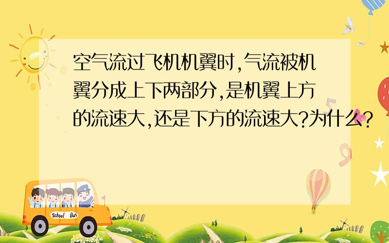 空气流过飞机机翼时,气流被机翼分成上下两部分,是机翼上方的流速大,还是下方的流速大?为什么?