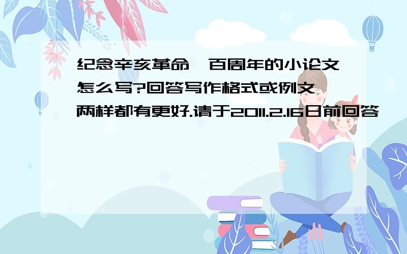 纪念辛亥革命一百周年的小论文怎么写?回答写作格式或例文,两样都有更好.请于2011.2.16日前回答,