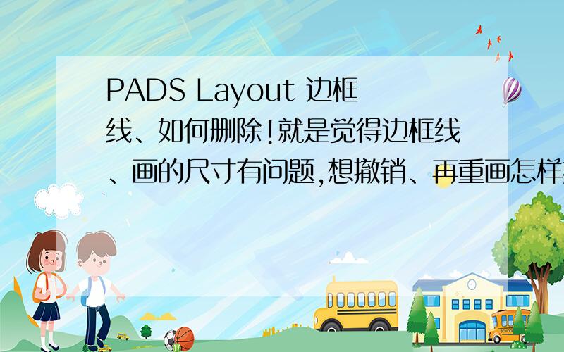 PADS Layout 边框线、如何删除!就是觉得边框线、画的尺寸有问题,想撤销、再重画怎样撤销呢!