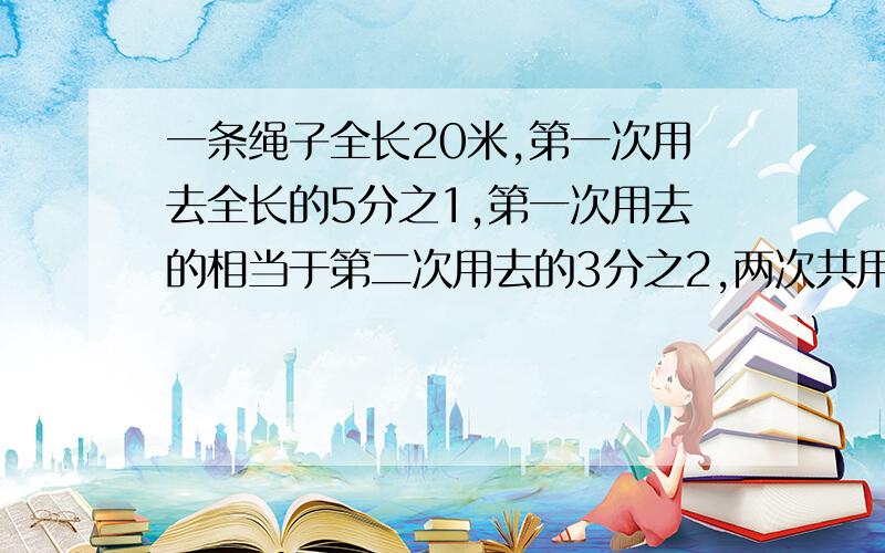 一条绳子全长20米,第一次用去全长的5分之1,第一次用去的相当于第二次用去的3分之2,两次共用去几分之几