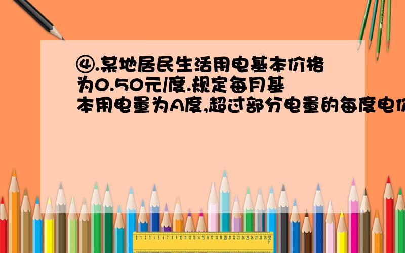 ④.某地居民生活用电基本价格为0.50元/度.规定每月基本用电量为A度,超过部分电量的每度电价比基本用电量的每度电价增加20%收费.某用户在5月份用电100度,共交电费56元.则A是多少度?