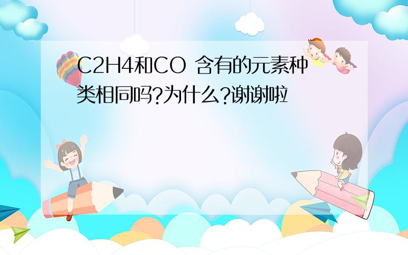 C2H4和CO 含有的元素种类相同吗?为什么?谢谢啦