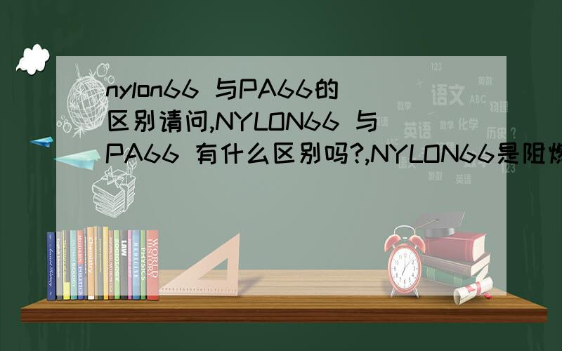 nylon66 与PA66的区别请问,NYLON66 与PA66 有什么区别吗?,NYLON66是阻燃的吗