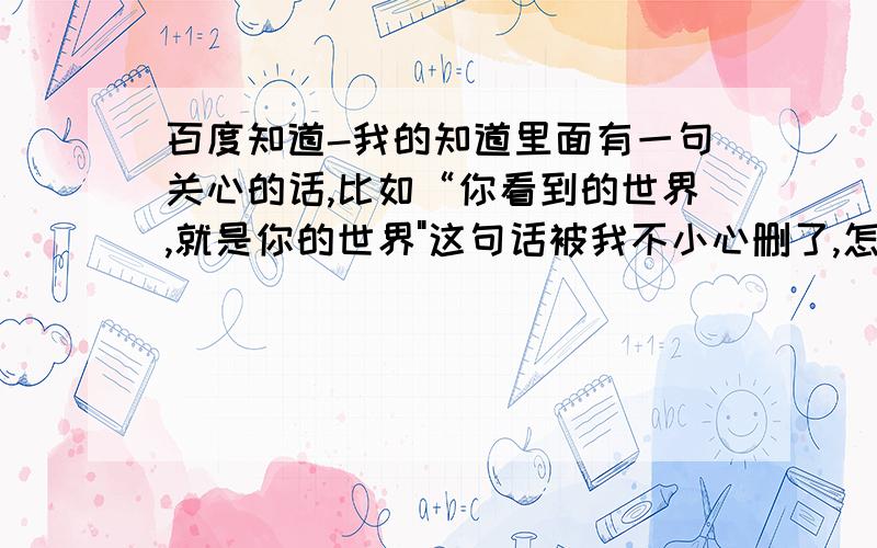 百度知道-我的知道里面有一句关心的话,比如“你看到的世界,就是你的世界