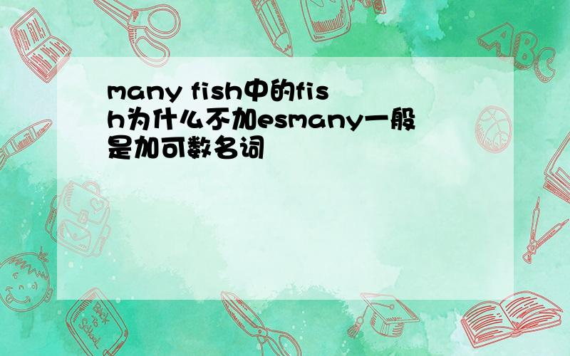 many fish中的fish为什么不加esmany一般是加可数名词