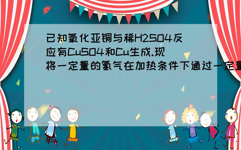 已知氧化亚铜与稀H2SO4反应有CuSO4和Cu生成.现将一定量的氢气在加热条件下通过一定量的氧化铜,为了检验残留物质的成分,下列得出的结论正确的是A.加入稀H2SO4充分反应后溶液呈现蓝色,说明