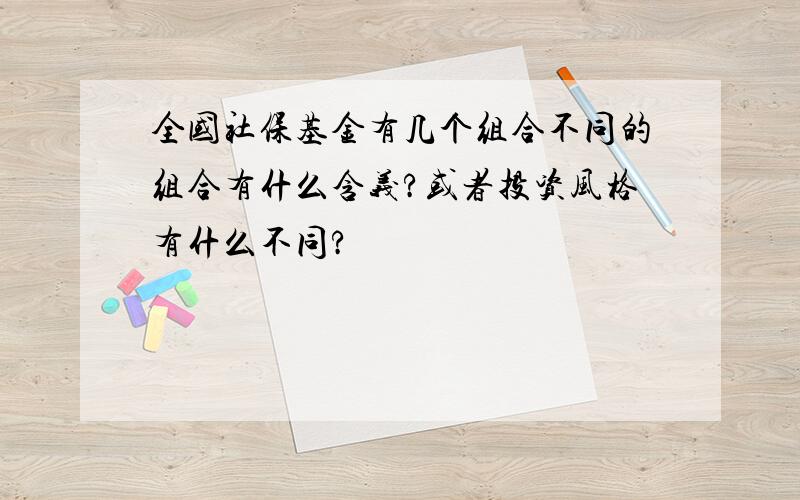 全国社保基金有几个组合不同的组合有什么含义?或者投资风格有什么不同?