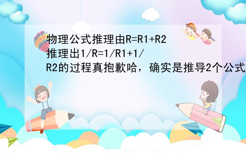 物理公式推理由R=R1+R2推理出1/R=1/R1+1/R2的过程真抱歉哈，确实是推导2个公式，我弄错了那个神童是我，能给个电路图吗？