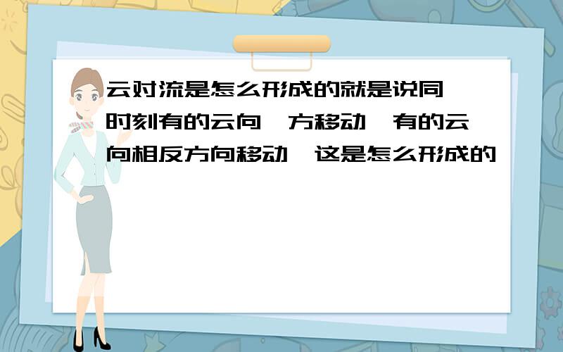 云对流是怎么形成的就是说同一时刻有的云向一方移动,有的云向相反方向移动,这是怎么形成的