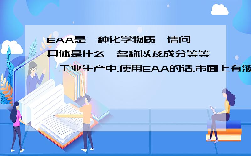 EAA是一种化学物质,请问,具体是什么,名称以及成分等等,工业生产中，使用EAA的话，市面上有液体状态的吗？