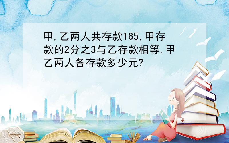 甲,乙两人共存款165,甲存款的2分之3与乙存款相等,甲乙两人各存款多少元?