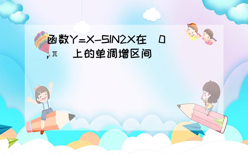 函数Y=X-SIN2X在[0,π]上的单调增区间