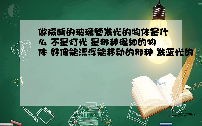 做隔断的玻璃管发光的物体是什么 不是灯光 是那种很细的物体 好像能漂浮能移动的那种 发蓝光的