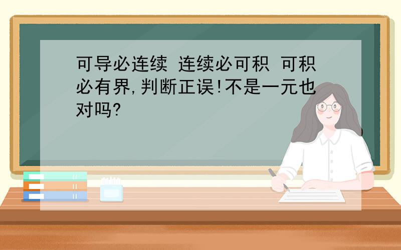 可导必连续 连续必可积 可积必有界,判断正误!不是一元也对吗?