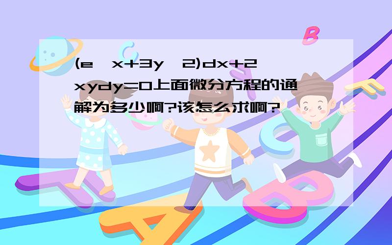 (e^x+3y^2)dx+2xydy=0上面微分方程的通解为多少啊?该怎么求啊?