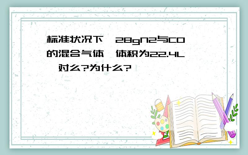 标准状况下,28gN2与CO的混合气体,体积为22.4L,对么?为什么?