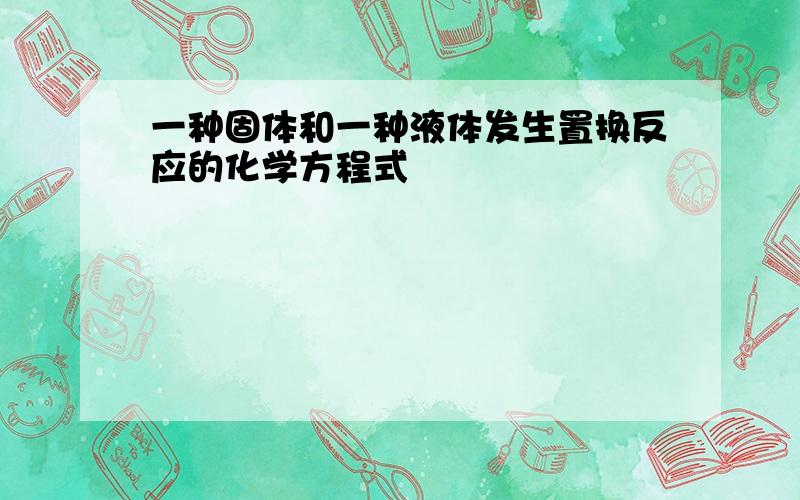 一种固体和一种液体发生置换反应的化学方程式