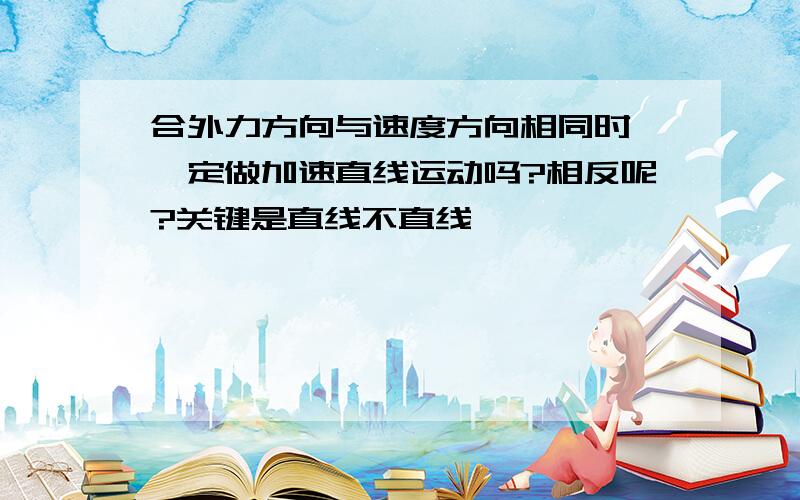 合外力方向与速度方向相同时,一定做加速直线运动吗?相反呢?关键是直线不直线