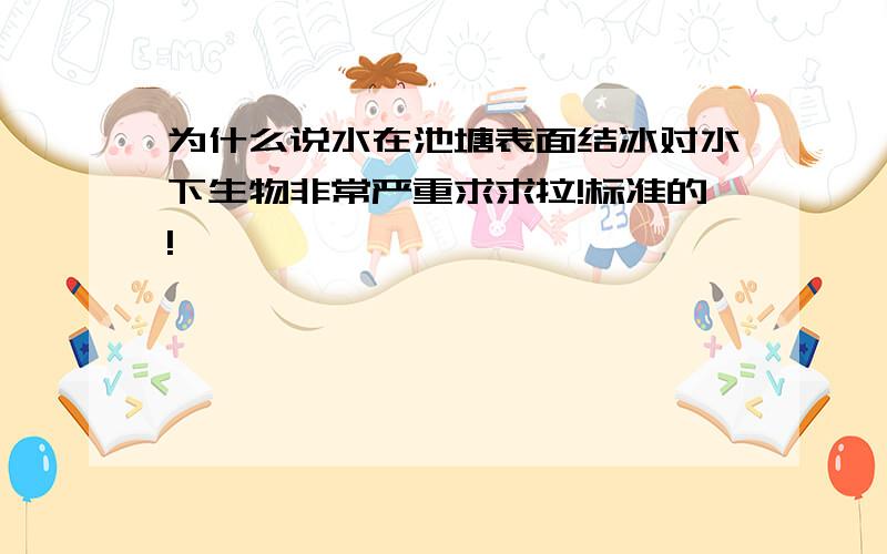 为什么说水在池塘表面结冰对水下生物非常严重求求拉!标准的!