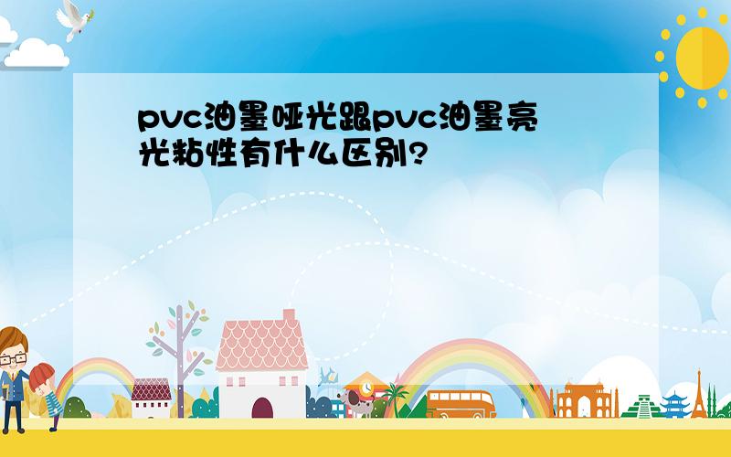 pvc油墨哑光跟pvc油墨亮光粘性有什么区别?