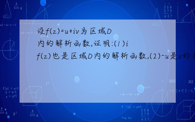 设f(z)=u+iv为区域D内的解析函数,证明:(1)if(z)也是区域D内的解析函数,(2)-u是v的共轭调和函数复变函数