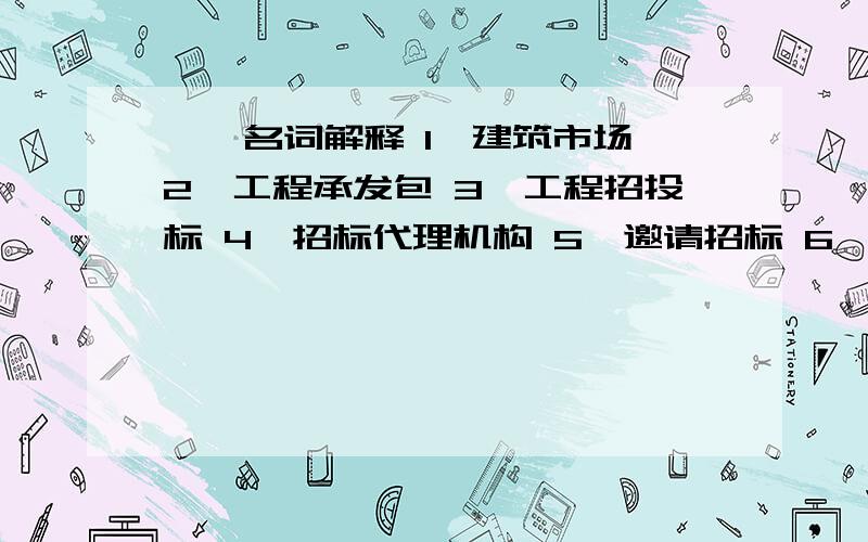 一、名词解释 1、建筑市场 2、工程承发包 3、工程招投标 4、招标代理机构 5、邀请招标 6、公开招标 7、工要正确一点