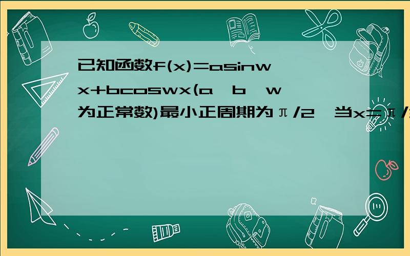 已知函数f(x)=asinwx+bcoswx(a,b,w为正常数)最小正周期为π/2,当x=π/3时,f(x)取最小值-41.求a,b的值.2.若函数f(x)在区间[π/4,m]上存在零点,求m的最小值