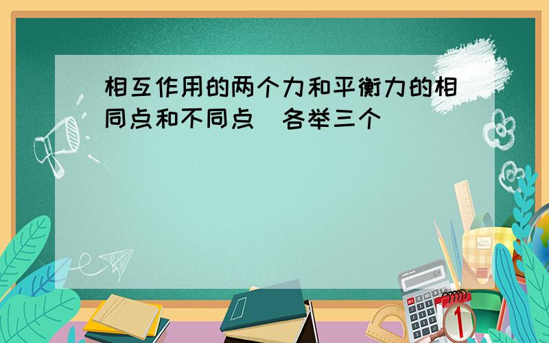 相互作用的两个力和平衡力的相同点和不同点（各举三个）