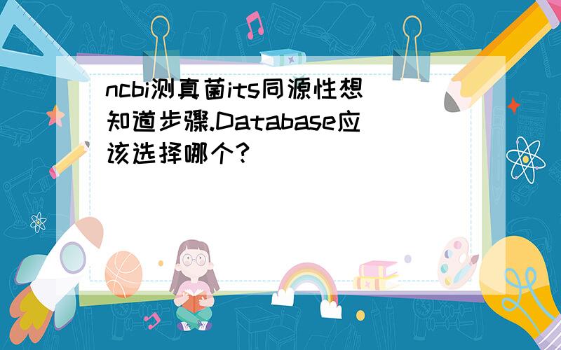 ncbi测真菌its同源性想知道步骤.Database应该选择哪个?