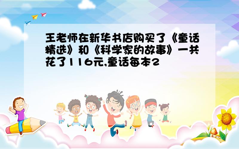 王老师在新华书店购买了《童话精选》和《科学家的故事》一共花了116元,童话每本2