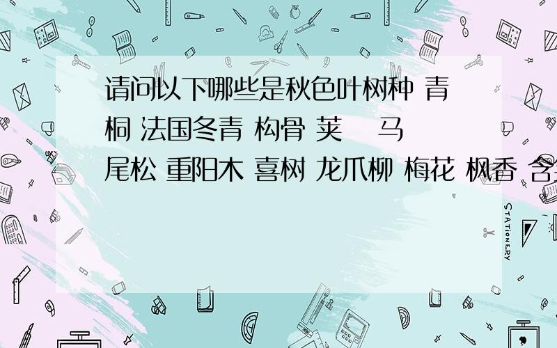 请问以下哪些是秋色叶树种 青桐 法国冬青 构骨 荚蒾 马尾松 重阳木 喜树 龙爪柳 梅花 枫香 含笑 木芙蓉 火棘 国槐 乌桕 十大功劳 常春藤 臭椿 桑路 金钟 这里哪些是秋色叶树种 我只知道青